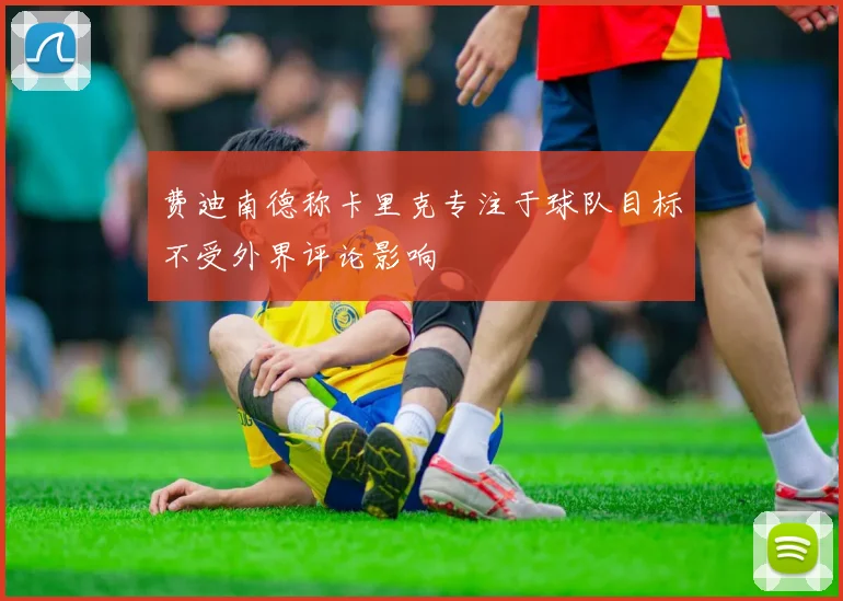 费迪南德称卡里克专注于球队目标不受外界评论影响