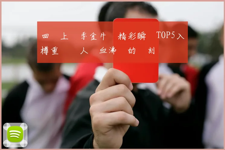 回顧上賽季金牛隊精彩瞬間TOP5入樽重溫讓人熱血沸騰的時刻