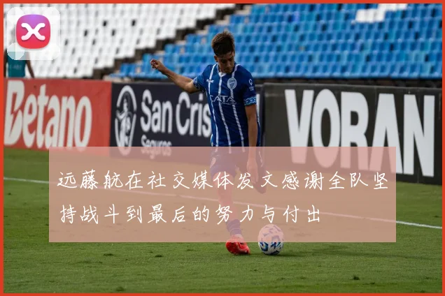 远藤航在社交媒体发文感谢全队坚持战斗到最后的努力与付出