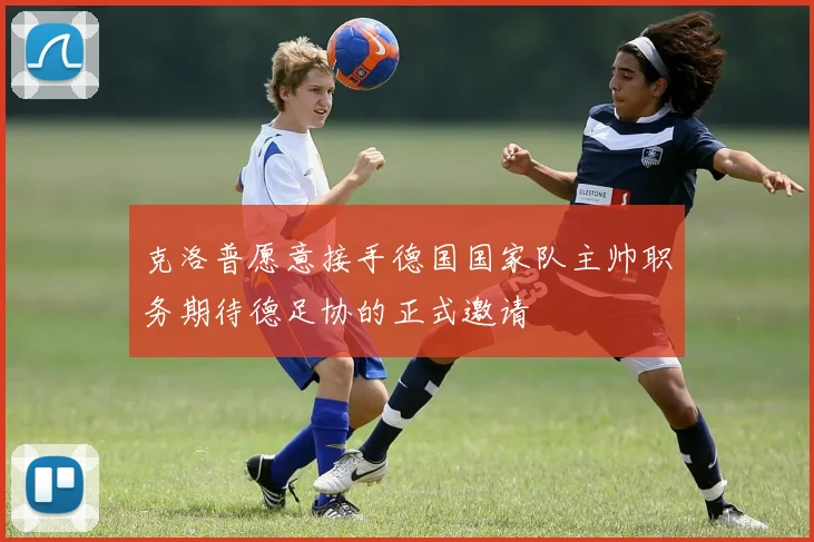 克洛普愿意接手德国国家队主帅职务期待德足协的正式邀请