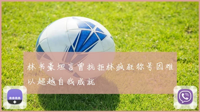 林书豪坦言曾抗拒林疯狂称号因难以超越自我成就