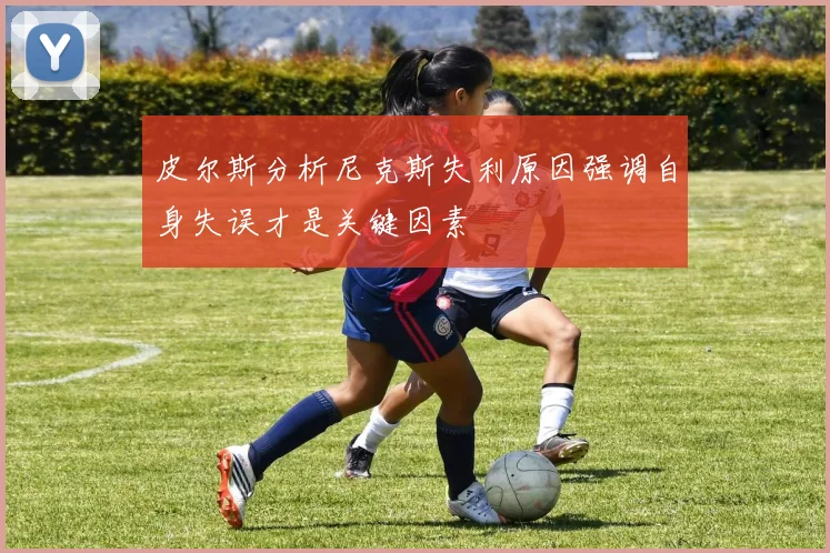 皮尔斯分析尼克斯失利原因强调自身失误才是关键因素