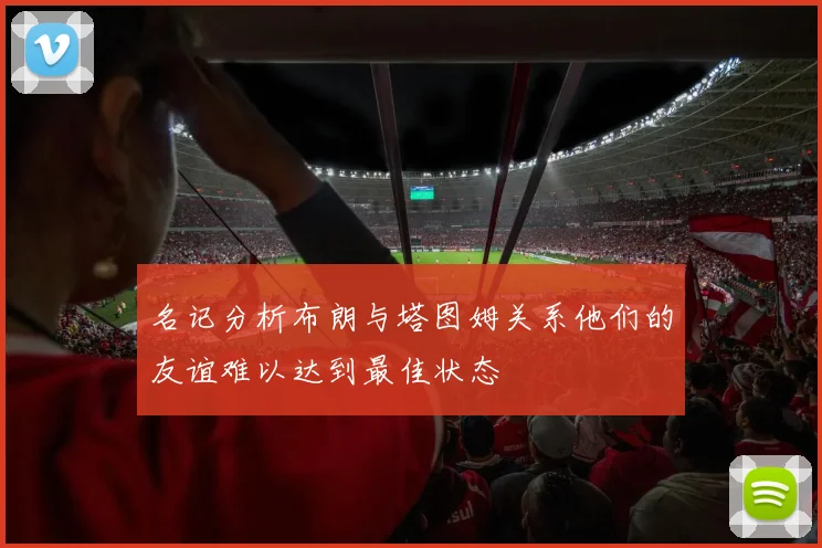 名记分析布朗与塔图姆关系他们的友谊难以达到最佳状态