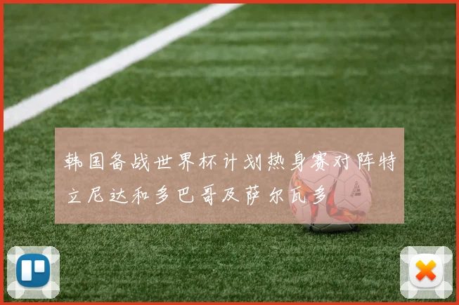 韩国备战世界杯计划热身赛对阵特立尼达和多巴哥及萨尔瓦多
