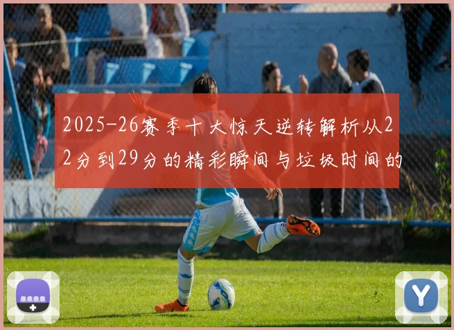 2025-26赛季十大惊天逆转解析从22分到29分的精彩瞬间与垃圾时间的真实定义