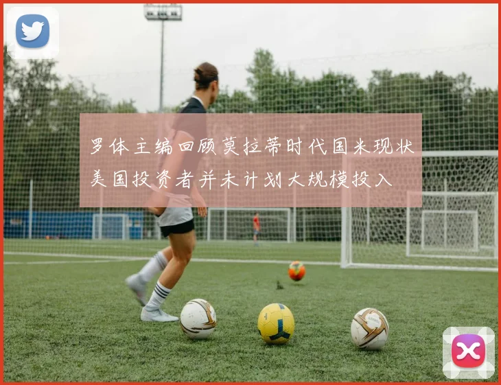 罗体主编回顾莫拉蒂时代国米现状美国投资者并未计划大规模投入