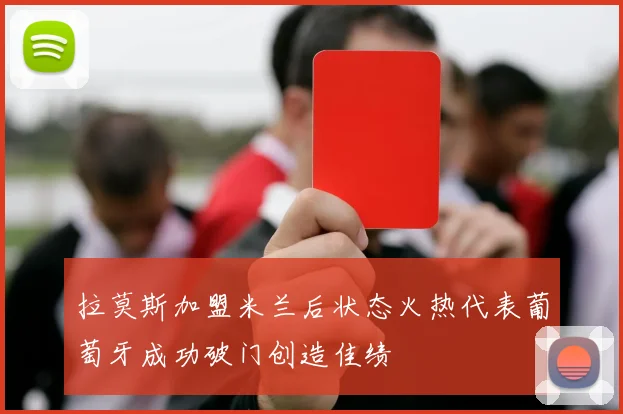 拉莫斯加盟米兰后状态火热代表葡萄牙成功破门创造佳绩
